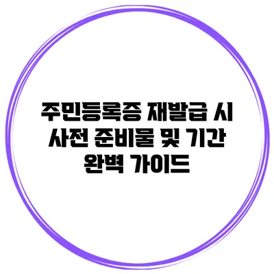 주민등록증 재발급 시 사전 준비물 및 기간 완벽 가이드