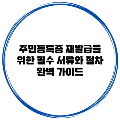 주민등록증 재발급을 위한 필수 서류와 절차 완벽 가이드
