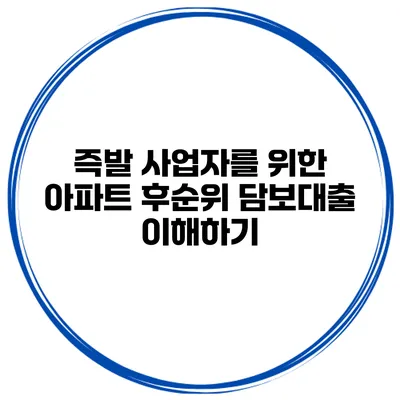즉발 사업자를 위한 아파트 후순위 담보대출 이해하기