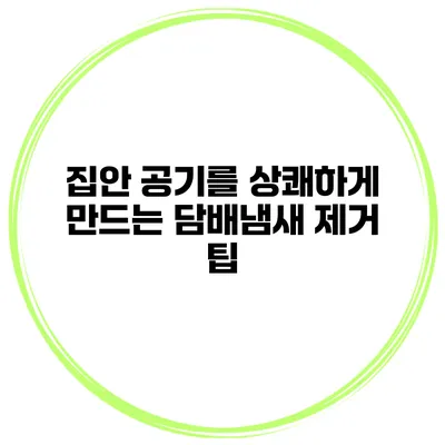 집안 공기를 상쾌하게 만드는 담배냄새 제거 팁