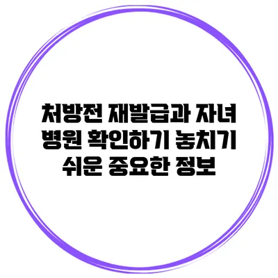 처방전 재발급과 자녀 병원 확인하기: 놓치기 쉬운 중요한 정보