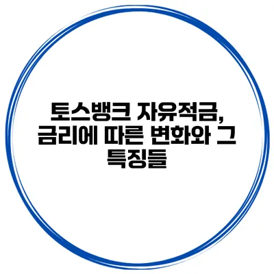 토스뱅크 자유적금, 금리에 따른 변화와 그 특징들