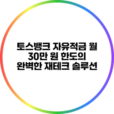 토스뱅크 자유적금: 월 30만 원 한도의 완벽한 재테크 솔루션