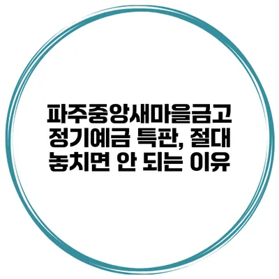 파주중앙새마을금고 정기예금 특판, 절대 놓치면 안 되는 이유