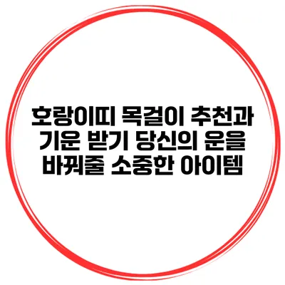 호랑이띠 목걸이 추천과 기운 받기: 당신의 운을 바꿔줄 소중한 아이템