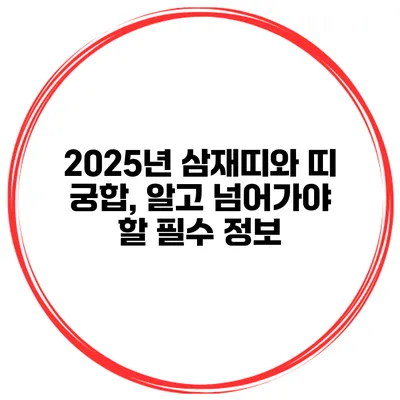 2025년 삼재띠와 띠 궁합, 알고 넘어가야 할 필수 정보
