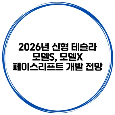 2026년 신형 테슬라 모델S, 모델X 페이스리프트 개발 전망