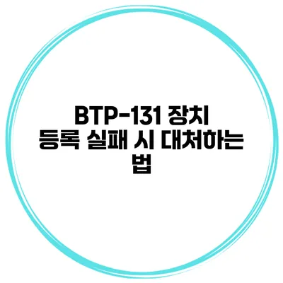 BTP-131 장치 등록 실패 시 대처하는 법
