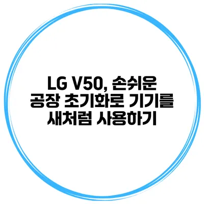 LG V50, 손쉬운 공장 초기화로 기기를 새처럼 사용하기