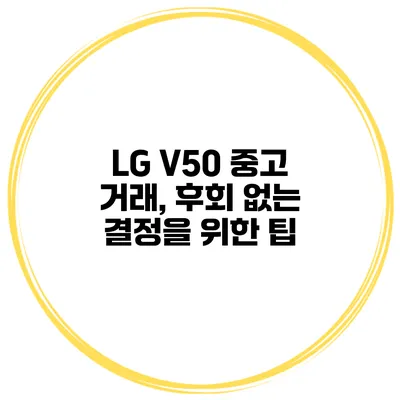 LG V50 중고 거래, 후회 없는 결정을 위한 팁