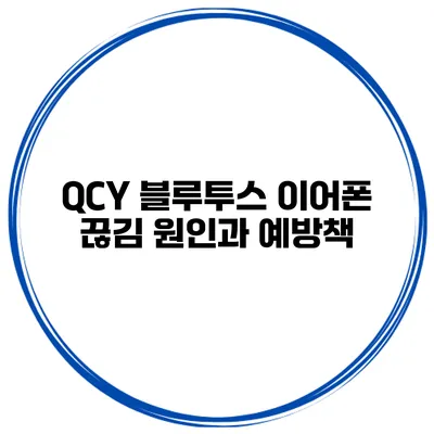 QCY 블루투스 이어폰 끊김 원인과 예방책
