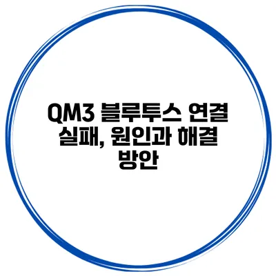 QM3 블루투스 연결 실패, 원인과 해결 방안