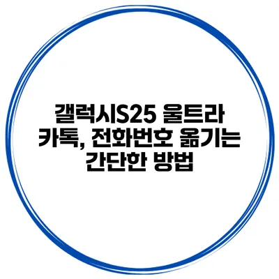 갤럭시S25 울트라 카톡, 전화번호 옮기는 간단한 방법