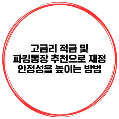 고금리 적금 및 파킹통장 추천으로 재정 안정성을 높이는 방법