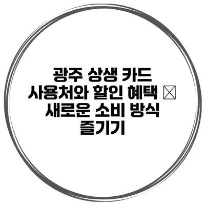 광주 상생 카드 사용처와 할인 혜택 – 새로운 소비 방식 즐기기