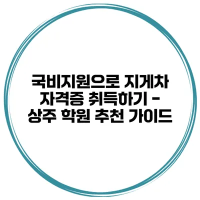 국비지원으로 지게차 자격증 취득하기 - 상주 학원 추천 가이드