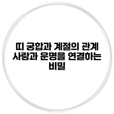 띠 궁합과 계절의 관계: 사랑과 운명을 연결하는 비밀