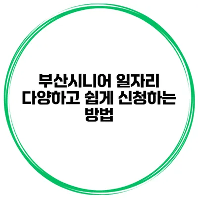 부산시니어 일자리: 다양하고 쉽게 신청하는 방법