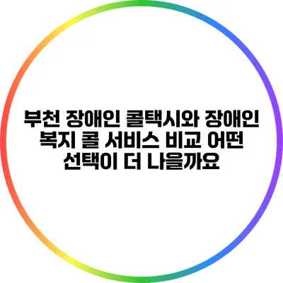 부천 장애인 콜택시와 장애인 복지 콜 서비스 비교: 어떤 선택이 더 나을까요?