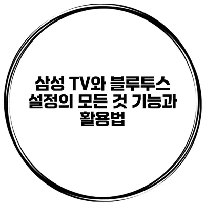 삼성 TV와 블루투스 설정의 모든 것 기능과 활용법