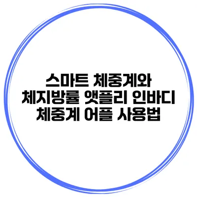 스마트 체중계와 체지방률 앳플리 인바디 체중계 어플 사용법