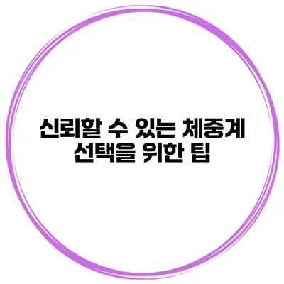 신뢰할 수 있는 체중계 선택을 위한 팁