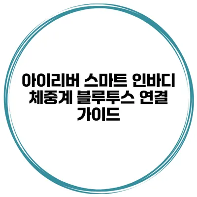 아이리버 스마트 인바디 체중계 블루투스 연결 가이드
