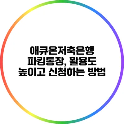 애큐온저축은행 파킹통장, 활용도 높이고 신청하는 방법