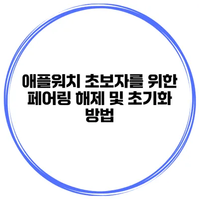 애플워치 초보자를 위한 페어링 해제 및 초기화 방법