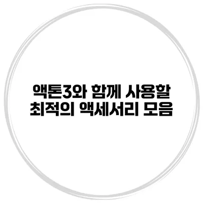 액톤3와 함께 사용할 최적의 액세서리 모음