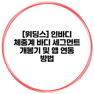 [위딩스] 인바디 체중계 바디 세그먼트 개봉기 및 앱 연동 방법