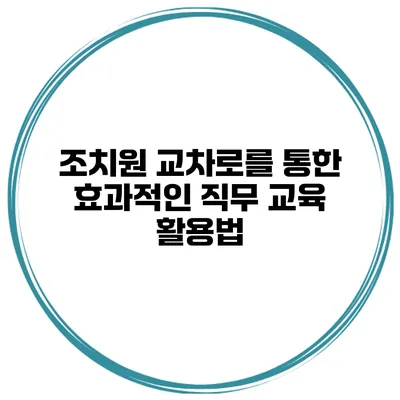 조치원 교차로를 통한 효과적인 직무 교육 활용법