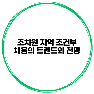 조치원 지역 조건부 채용의 트렌드와 전망
