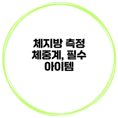 체지방 측정 체중계, 필수 아이템