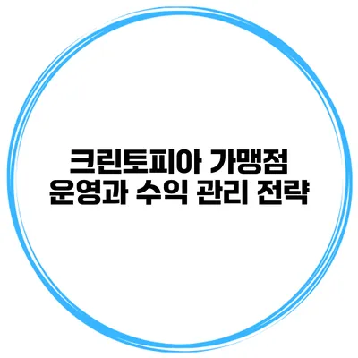 크린토피아 가맹점 운영과 수익 관리 전략
