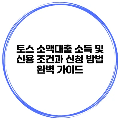토스 소액대출: 소득 및 신용 조건과 신청 방법 완벽 가이드