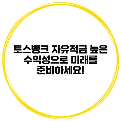 토스뱅크 자유적금: 높은 수익성으로 미래를 준비하세요!