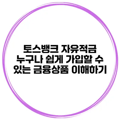 토스뱅크 자유적금: 누구나 쉽게 가입할 수 있는 금융상품 이해하기