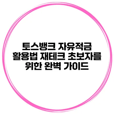 토스뱅크 자유적금 활용법: 재테크 초보자를 위한 완벽 가이드