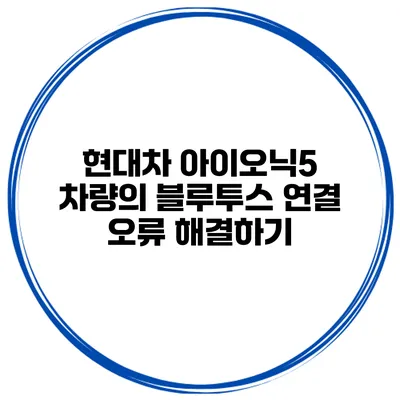 현대차 아이오닉5 차량의 블루투스 연결 오류 해결하기