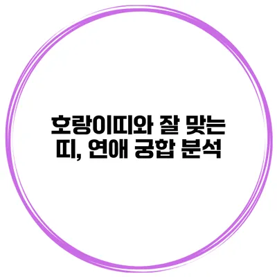 호랑이띠와 잘 맞는 띠, 연애 궁합 분석