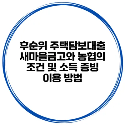 후순위 주택담보대출: 새마을금고와 농협의 조건 및 소득 증빙 이용 방법